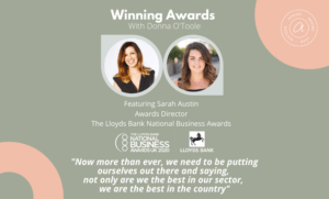Winning Awards Podcast, Winning Awards with Sarah Austin Awards Director The Lloyds Bank National Business Awards, Lloyds Bank National Business Awards, Winning awards, winning business awards, business awards, win awards, Donna O'Toole, August, August The Awards Consultancy, August Recognition, Awards Consultancy